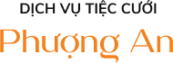 DỊCH VỤ TIỆC CƯỚI PHƯỢNG AN - TIỆC CƯỚI XUÂN LỘC